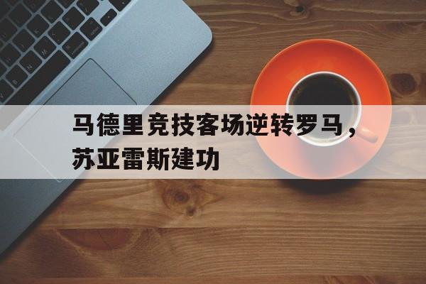 多米全站APP下载-厉害!苏亚雷斯在马竞联赛场均088球 队史第三